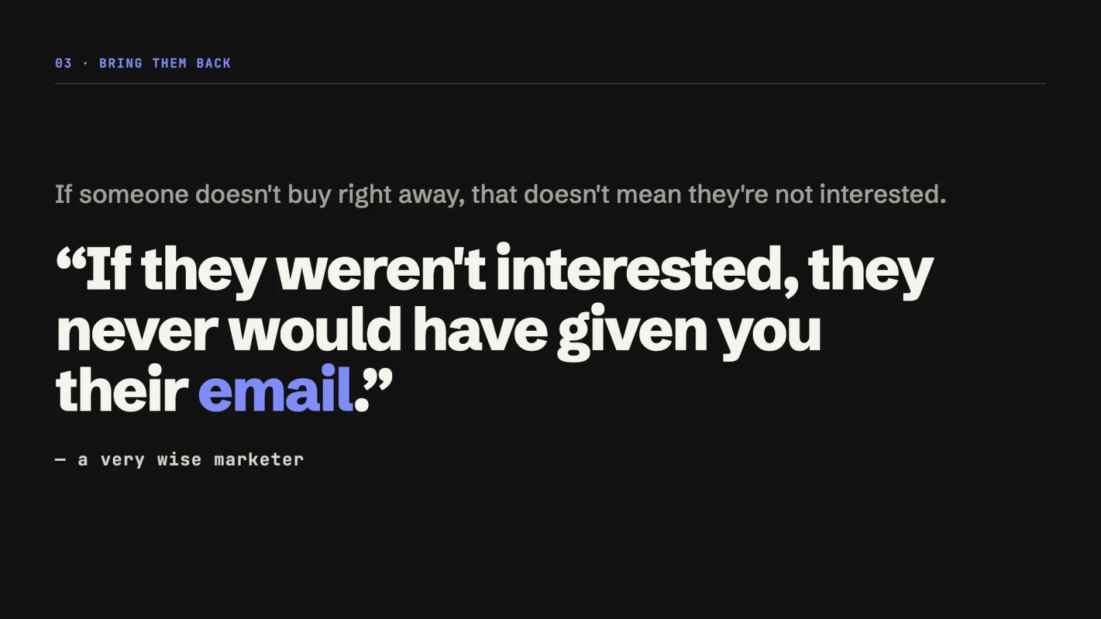 Quote: If they weren’t interested, they never would have given you their email. A very wise marketer.